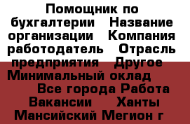 Помощник по бухгалтерии › Название организации ­ Компания-работодатель › Отрасль предприятия ­ Другое › Минимальный оклад ­ 27 000 - Все города Работа » Вакансии   . Ханты-Мансийский,Мегион г.